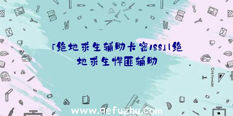 「绝地求生辅助卡密188」|绝地求生悍匪辅助